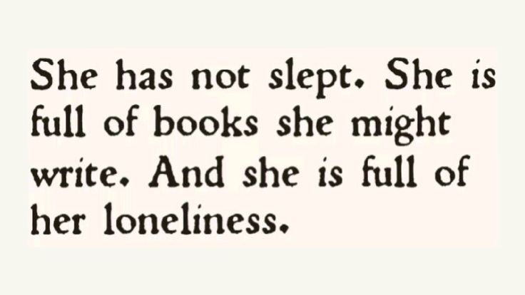 She has not slept. She is full of books she might write. And she is full of her loneliness.
